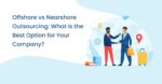 Offshore vs Nearshore Outsourcing | A Detailed Comparison