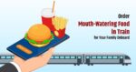 Order Mouth-Watering Food in Train for Your Family Onboard