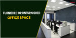Furnished Or Unfurnished Office Space : What Should You Rent?