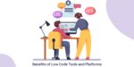 Benefits of Low Code Tools and Platforms