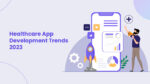 Healthcare App Development Trends 2023 & What Technology Will Rule Across MedTech