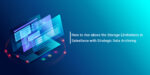 How to rise above the Storage Limitations in Salesforce with Strategic Data Archiving