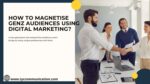 How to Magnetise GenZ Audiences Using Digital Marketing?