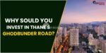 Why Sould You Put assets into Thane's Ghodbunder Road?