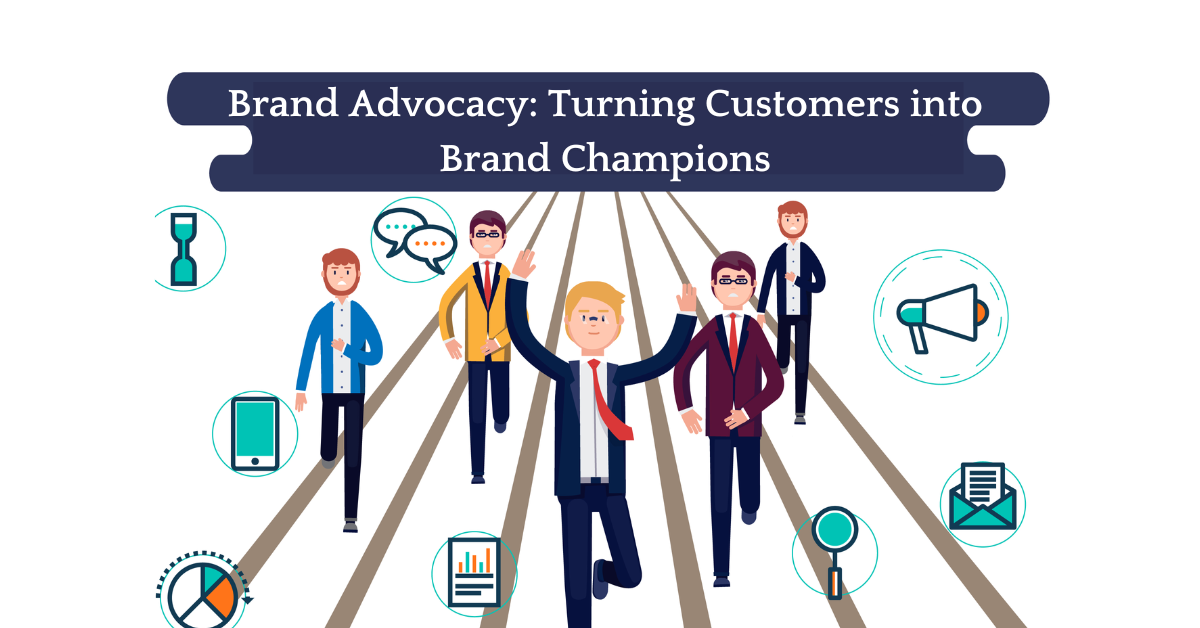 Brand Advocacy: Turning Customers into Brand Champions